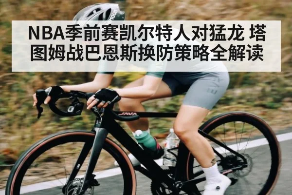 NBA季前赛凯尔特人对猛龙 塔图姆战巴恩斯换防策略全解读